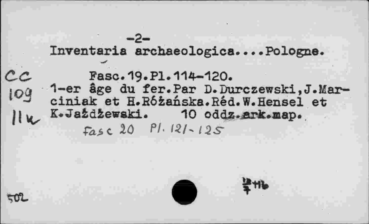 ﻿Inventaria archaeologica....Pologne.
Faso.19-РЬ114-120.
1-er âge du fer.Par D.Durczewski,J.Mar-ciniak et H.Rôfcanska.Red.W.Hensel et
K*Jaidiewski. 10 oddz-nrk.map.
